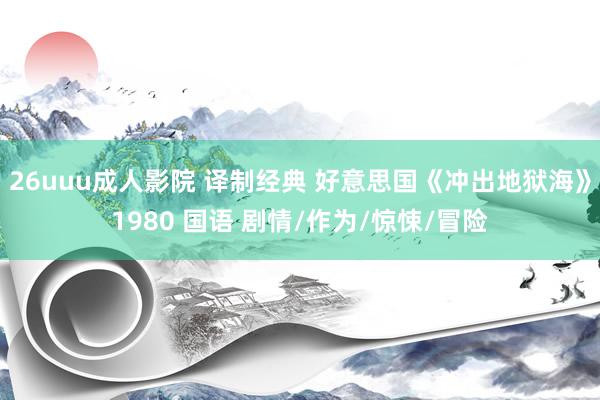 26uuu成人影院 译制经典 好意思国《冲出地狱海》1980 国语 剧情/作为/惊悚/冒险