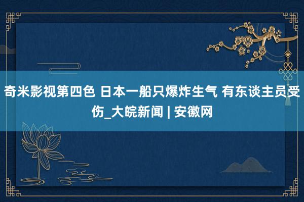 奇米影视第四色 日本一船只爆炸生气 有东谈主员受伤_大皖新闻 | 安徽网