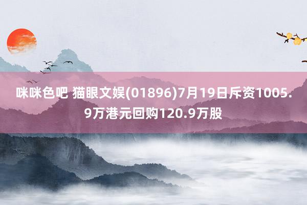 咪咪色吧 猫眼文娱(01896)7月19日斥资1005.9万港元回购120.9万股