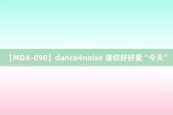 【MDX-090】dance4noise 请你好好爱“今天”