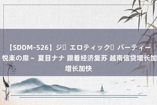 【SDDM-526】ジ・エロティック・パーティー ～悦楽の扉～ 夏目ナナ 跟着经济复苏 越南信贷增长加快