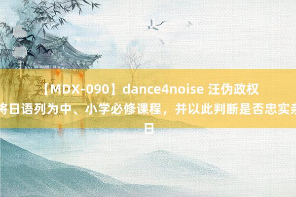 【MDX-090】dance4noise 汪伪政权：将日语列为中、小学必修课程，并以此判断是否忠实亲日