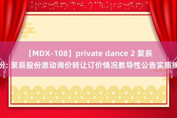 【MDX-108】private dance 2 聚辰股份: 聚辰股份激动询价转让订价情况教导性公告实质摘抄