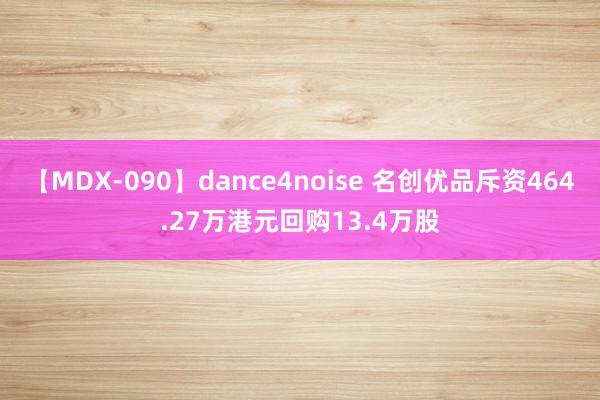 【MDX-090】dance4noise 名创优品斥资464.27万港元回购13.4万股