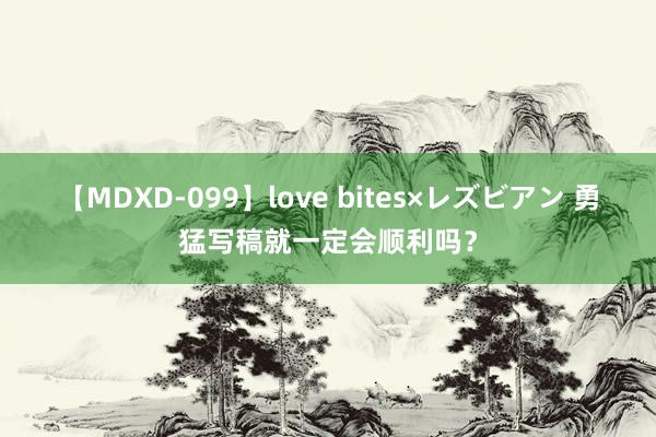 【MDXD-099】love bites×レズビアン 勇猛写稿就一定会顺利吗？