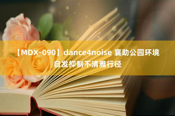 【MDX-090】dance4noise 襄助公园环境 自发抑制不清雅行径