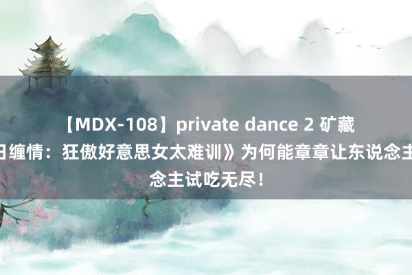 【MDX-108】private dance 2 矿藏册本《99日缠情：狂傲好意思女太难训》为何能章章让东说念主试吃无尽！