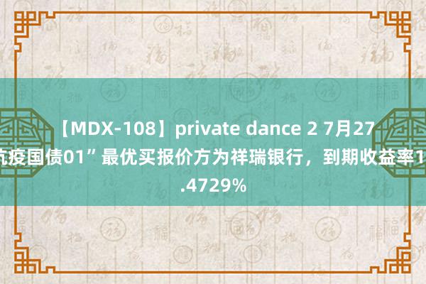 【MDX-108】private dance 2 7月27日“20抗疫国债01”最优买报价方为祥瑞银行，到期收益率1.4729%