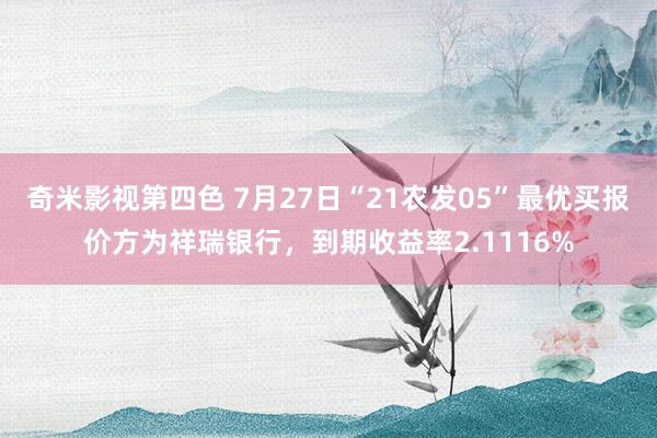 奇米影视第四色 7月27日“21农发05”最优买报价方为祥瑞银行，到期收益率2.1116%