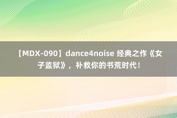 【MDX-090】dance4noise 经典之作《女子监狱》，补救你的书荒时代！