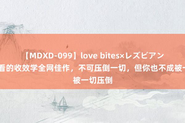 【MDXD-099】love bites×レズビアン 三本必看的收效学全网佳作，不可压倒一切，但你也不成被一切压倒