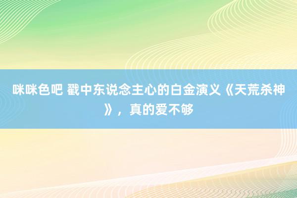 咪咪色吧 戳中东说念主心的白金演义《天荒杀神》，真的爱不够