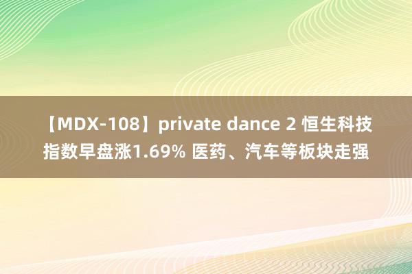 【MDX-108】private dance 2 恒生科技指数早盘涨1.69% 医药、汽车等板块走强