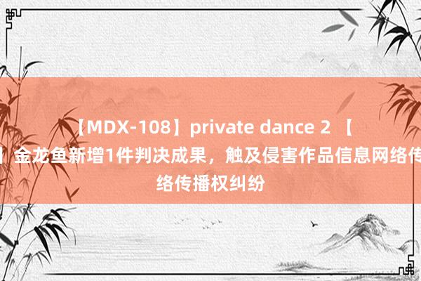 【MDX-108】private dance 2 【企业动态】金龙鱼新增1件判决成果，触及侵害作品信息网络传播权纠纷