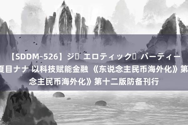 【SDDM-526】ジ・エロティック・パーティー ～悦楽の扉～ 夏目ナナ 以科技赋能金融 《东说念主民币海外化》第十二版防备刊行