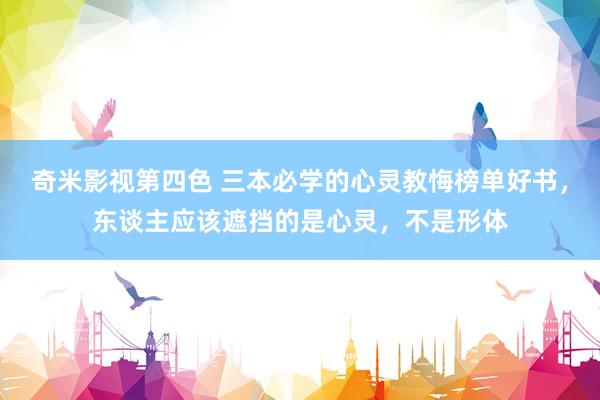 奇米影视第四色 三本必学的心灵教悔榜单好书，东谈主应该遮挡的是心灵，不是形体