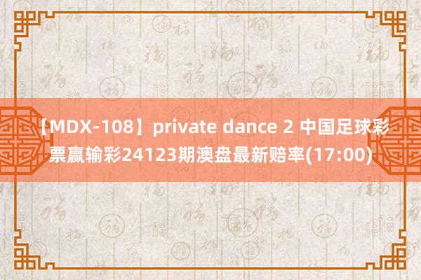 【MDX-108】private dance 2 中国足球彩票赢输彩24123期澳盘最新赔率(17:00)