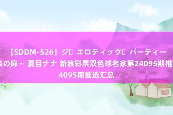 【SDDM-526】ジ・エロティック・パーティー ～悦楽の扉～ 夏目ナナ 新浪彩票双色球名家第24095期推选汇总