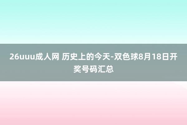 26uuu成人网 历史上的今天-双色球8月18日开奖号码汇总