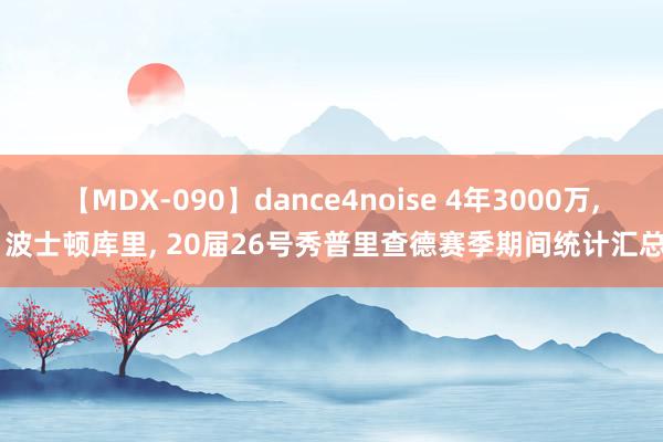 【MDX-090】dance4noise 4年3000万, 波士顿库里, 20届26号秀普里查德赛季期间统计汇总