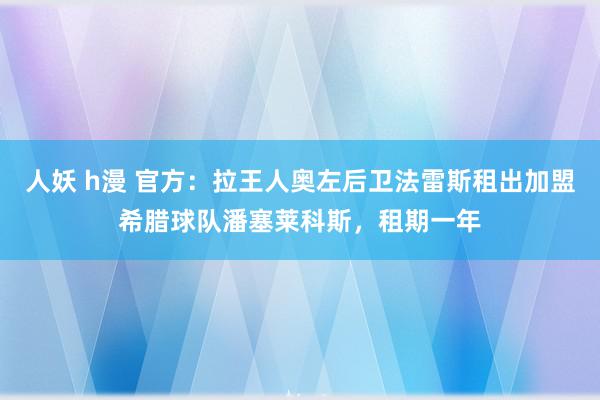 人妖 h漫 官方：拉王人奥左后卫法雷斯租出加盟希腊球队潘塞莱科斯，租期一年