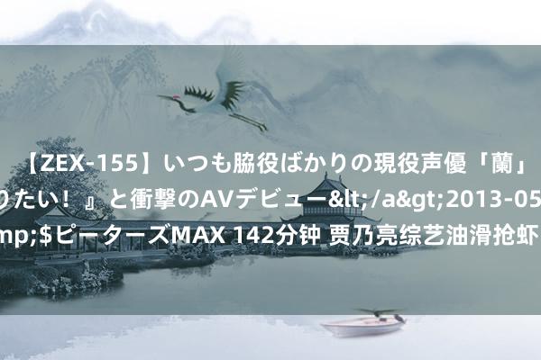 【ZEX-155】いつも脇役ばかりの現役声優「蘭」が『私も主役になりたい！』と衝撃のAVデビュー</a>2013-05-20ピーターズMAX&$ピーターズMAX 142分钟 贾乃亮综艺油滑抢虾，黄晓明餐桌无奈吩咐，友情打趣展现信得过一面