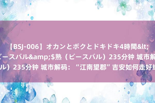 【BSJ-006】オカンとボクとドキドキ4時間</a>2008-04-21ビースバル&$熟（ビースバル）235分钟 城市解码：“江南望郡”吉安如何走好绿色发展之路？