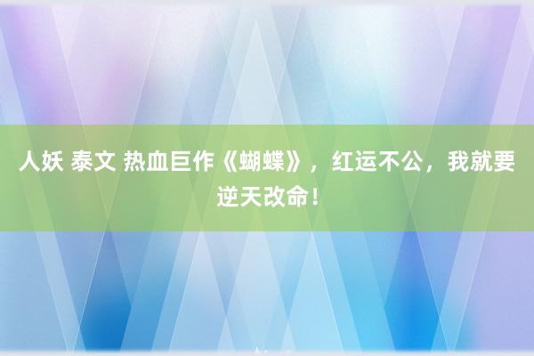 人妖 泰文 热血巨作《蝴蝶》，红运不公，我就要逆天改命！