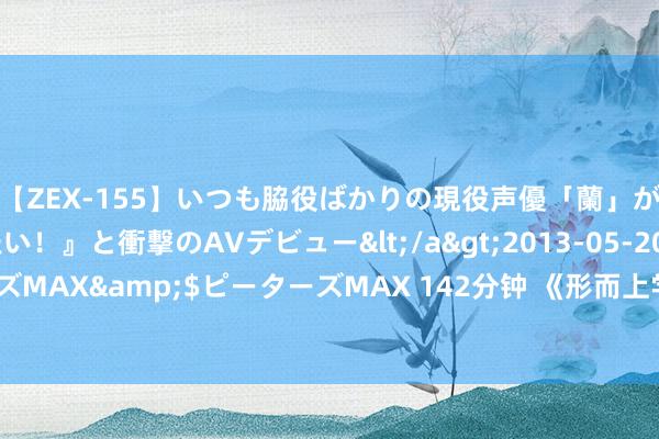 【ZEX-155】いつも脇役ばかりの現役声優「蘭」が『私も主役になりたい！』と衝撃のAVデビュー</a>2013-05-20ピーターズMAX&$ピーターズMAX 142分钟 《形而上学的形而上学：什么是哲论？》