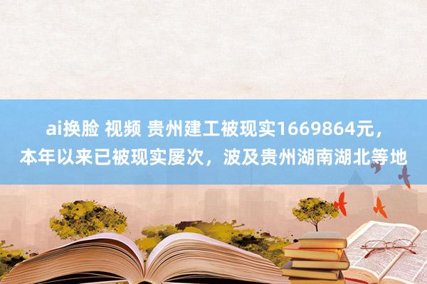 ai换脸 视频 贵州建工被现实1669864元，本年以来已被现实屡次，波及贵州湖南湖北等地