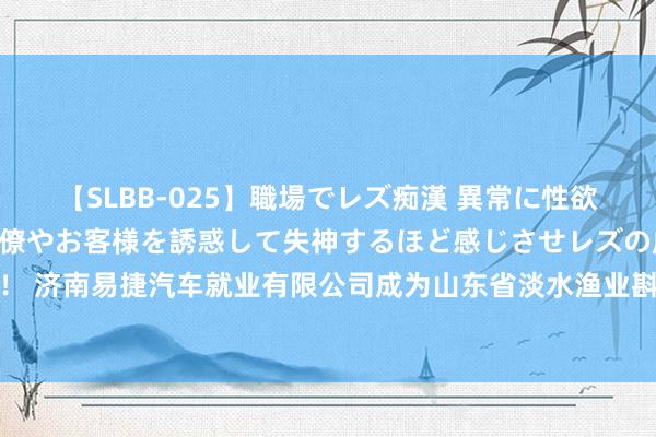 【SLBB-025】職場でレズ痴漢 異常に性欲の強い私（真性レズ）同僚やお客様を誘惑して失神するほど感じさせレズの虜にしちゃいました！ 济南易捷汽车就业有限公司成为山东省淡水渔业斟酌院渔业坐蓐和发展车辆租借形式成交供应商