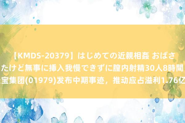 【KMDS-20379】はじめての近親相姦 おばさんの誘いに最初は戸惑ったけど無事に挿入我慢できずに膣内射精30人8時間 天宝集团(01979)发布中期事迹，推动应占溢利1.76亿港元 同比增多28.61%