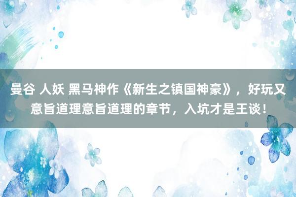 曼谷 人妖 黑马神作《新生之镇国神豪》，好玩又意旨道理意旨道理的章节，入坑才是王谈！