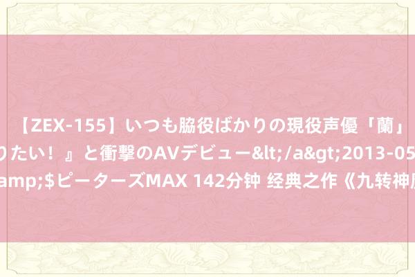 【ZEX-155】いつも脇役ばかりの現役声優「蘭」が『私も主役になりたい！』と衝撃のAVデビュー</a>2013-05-20ピーターズMAX&$ピーターズMAX 142分钟 经典之作《九转神魔》，不作念填旋，要作念走时的驾驭者！