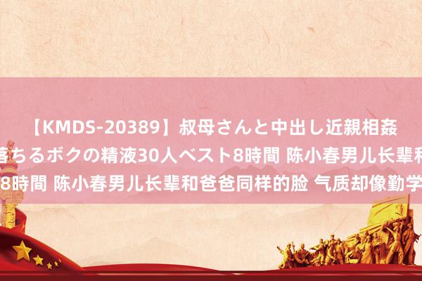 【KMDS-20389】叔母さんと中出し近親相姦 叔母さんの身体を伝い落ちるボクの精液30人ベスト8時間 陈小春男儿长辈和爸爸同样的脸 气质却像勤学生